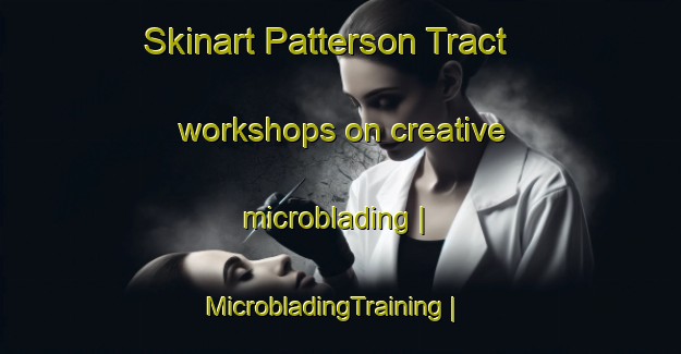 Skinart Patterson Tract workshops on creative microblading | MicrobladingTraining | MicrobladingClasses | SkinartTraining-United States